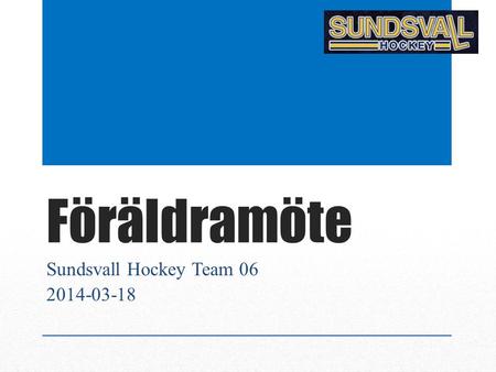 Sundsvall Hockey Team 06 2014-03-18 Föräldramöte Sundsvall Hockey Team 06 2014-03-18.