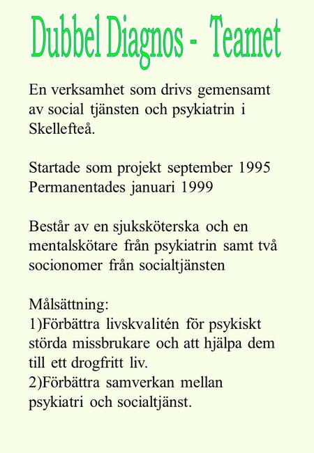 En verksamhet som drivs gemensamt av social tjänsten och psykiatrin i Skellefteå. Startade som projekt september 1995 Permanentades januari 1999 Består.