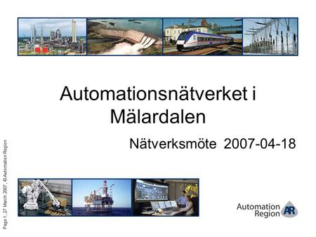 Page 1, 27 March 2007, © Automation Region Automationsnätverket i Mälardalen Nätverksmöte 2007-04-18.