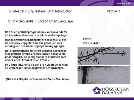 Styrteknik 7.5 hp distans: SFC Introduction PLC5A:1 Bilder 2008-04-07 SFC = Sequential Function Chart Language SFC är ett grafiskt programspråk som används.