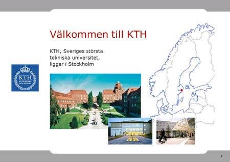 1 KTH, Sveriges största tekniska universitet, ligger i Stockholm Välkommen till KTH.