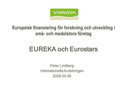 Europeisk finansiering för forskning och utveckling i små- och medelstora företag EUREKA och Eurostars Peter Lindberg Internationella Avdelningen 2009-05-08.