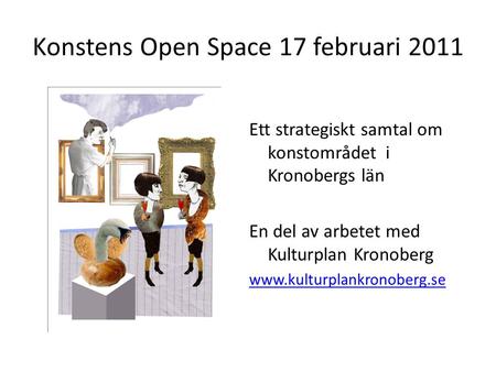 Konstens Open Space 17 februari 2011 Ett strategiskt samtal om konstområdet i Kronobergs län En del av arbetet med Kulturplan Kronoberg www.kulturplankronoberg.se.