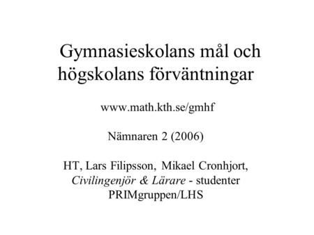 Gymnasieskolans mål och högskolans förväntningar www.math.kth.se/gmhf Nämnaren 2 (2006) HT, Lars Filipsson, Mikael Cronhjort, Civilingenjör & Lärare -