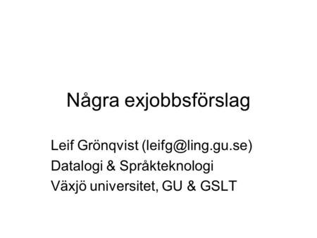 Några exjobbsförslag Leif Grönqvist Datalogi & Språkteknologi Växjö universitet, GU & GSLT.