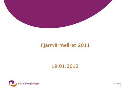 19.1.2012 1 Fjärrvärmeåret 2011 19.01.2012. 19.1.2012 2 Fjärrvärme och -kyla 2011 Försäljningen (inkl. skatter)1 930 mill. € Fjärrvärmeenergi30,1 TWh.