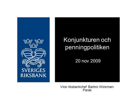 Konjunkturen och penningpolitiken 20 nov 2009 Vice riksbankchef Barbro Wickman- Parak.