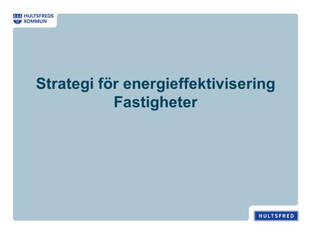 Strategi för energieffektivisering Fastigheter. Steg 1 Arbetsgrupp och mallar Precis som på transportsidan tillsattes en arbetsgrupp, bestående av fastighetsingenjörerna/driftansvariga.