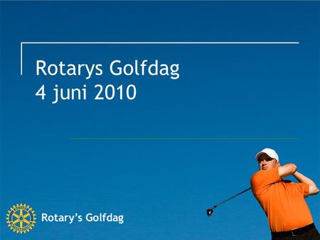 Rotarys Golfdag 4 juni 2010. Syfte Skapa en årlig aktivitet för insamling till Rotary Foundation eller annat väldefinierat ändamål Inte konkurrerar med.