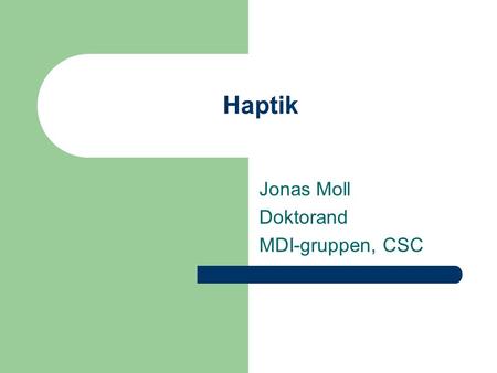 Haptik Jonas Moll Doktorand MDI-gruppen, CSC. Känselsinnet Ett system (sematosensoriska systemet) som består av tre komponenter – Taktil perception (Punktberöring,