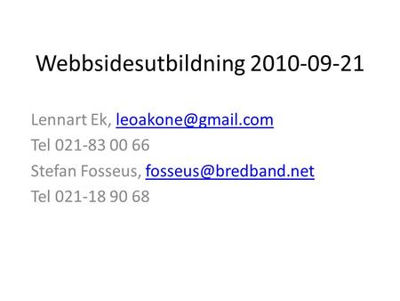 Webbsidesutbildning 2010-09-21 Lennart Ek, Tel 021-83 00 66 Stefan Fosseus,