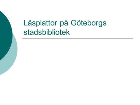 Läsplattor på Göteborgs stadsbibliotek. Därför startade vi  Stort intresse  Ge låntagarna chans att pröva på riktigt  Marknadsföra bibliotekets e-böcker.