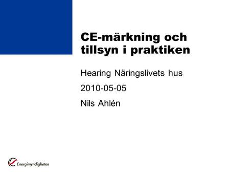 CE-märkning och tillsyn i praktiken Hearing Näringslivets hus 2010-05-05 Nils Ahlén.