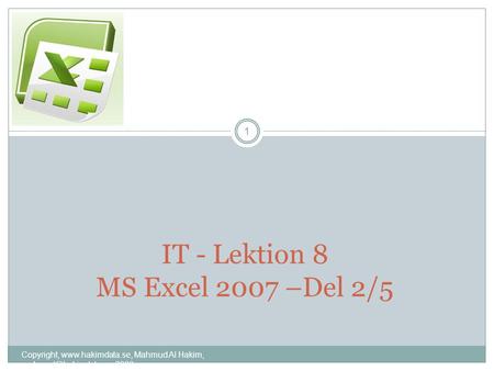 IT - Lektion 8 MS Excel 2007 –Del 2/5 1 Copyright,  Mahmud Al Hakim, 2008.