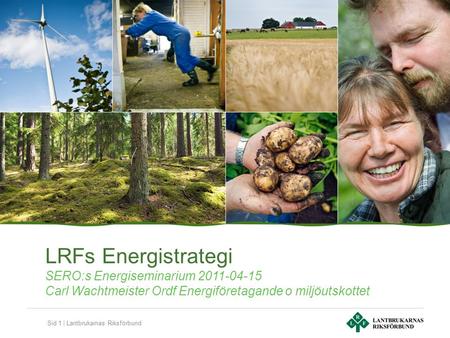 Sid 1 | Lantbrukarnas Riksförbund LRFs Energistrategi SERO:s Energiseminarium 2011-04-15 Carl Wachtmeister Ordf Energiföretagande o miljöutskottet.