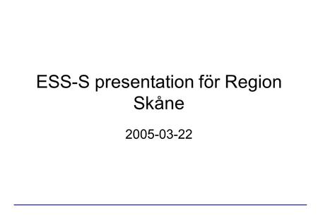 ESS-S presentation för Region Skåne 2005-03-22. Utgångspunkter Ett unikt tillfälle En stor potential Hård konkurrens.
