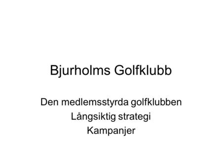 Bjurholms Golfklubb Den medlemsstyrda golfklubben Långsiktig strategi Kampanjer.