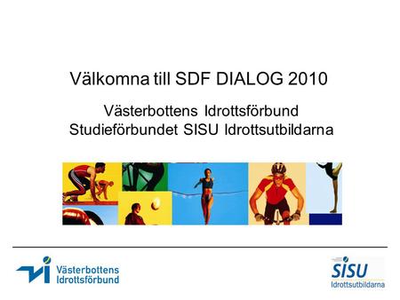 Västerbottens Idrottsförbund Studieförbundet SISU Idrottsutbildarna Välkomna till SDF DIALOG 2010.