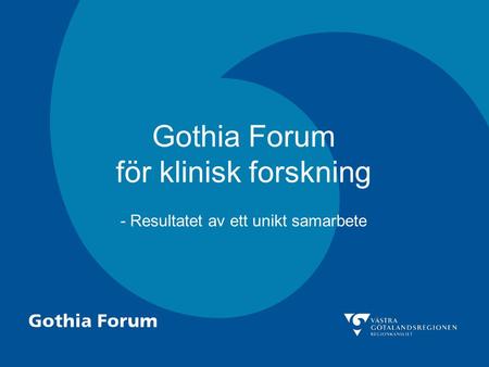 Gothia Forum för klinisk forskning - Resultatet av ett unikt samarbete.