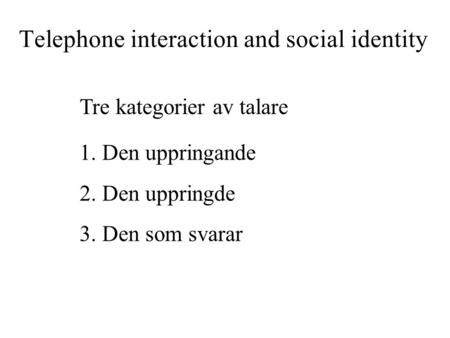 Telephone interaction and social identity 1.Den uppringande 2.Den uppringde 3.Den som svarar Tre kategorier av talare.
