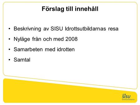 Förslag till innehåll Beskrivning av SISU Idrottsutbildarnas resa Nyläge från och med 2008 Samarbeten med idrotten Samtal.