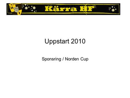 Uppstart 2010 Sponsring / Norden Cup. Målsättning >700 000:- –Damer / Herrar 2 x 50 000:- 5 000:- / spelare –Ungdomslagen 2 x 10 000:- –Övrig sponsring.