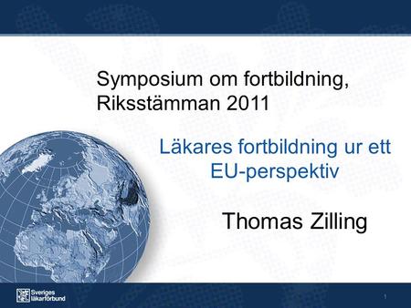 1 Thomas Zilling Läkares fortbildning ur ett EU-perspektiv Symposium om fortbildning, Riksstämman 2011.