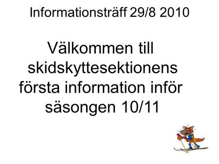 Informationsträff 29/8 2010 Välkommen till skidskyttesektionens första information inför säsongen 10/11.