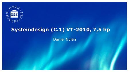 Systemdesign (C.1) VT-2010, 7,5 hp Daniel Nylén. Dagens innehåll Presentation och registrering Förväntade studieresultat (FSR) Examinationer Kursutvärderingar.