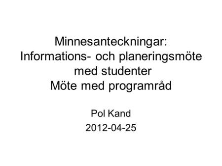 Minnesanteckningar: Informations- och planeringsmöte med studenter Möte med programråd Pol Kand 2012-04-25.