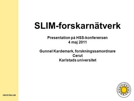 SLIM-forskarnätverk Presentation på HSS-konferensen 4 maj 2011 Gunnel Kardemark, forskningssamordnare Cerut Karlstads universitet cerut.kau.se.