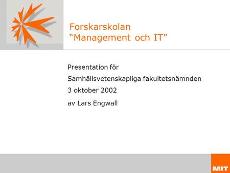 Forskarskolan “Management och IT” Presentation för Samhällsvetenskapliga fakultetsnämnden 3 oktober 2002 av Lars Engwall.