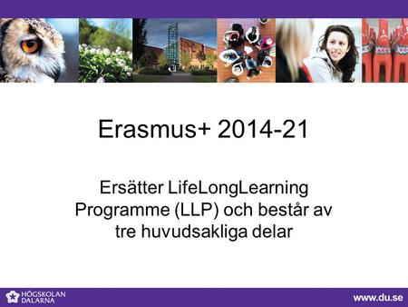 Erasmus+ 2014-21 Ersätter LifeLongLearning Programme (LLP) och består av tre huvudsakliga delar.
