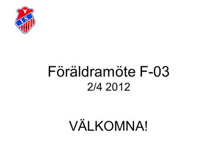 Föräldramöte F-03 2/4 2012 VÄLKOMNA!.