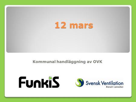 12 mars Kommunal handläggning av OVK. 14:15 – 14:40 Inledning, samverkans- gruppen och OVK-rapport 14:40 – 15:00 OVK-historik, regelverk OVK 2012 (