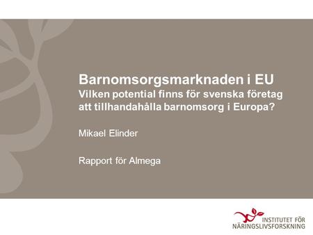 Barnomsorgsmarknaden i EU Vilken potential finns för svenska företag att tillhandahålla barnomsorg i Europa? Mikael Elinder Rapport för Almega.