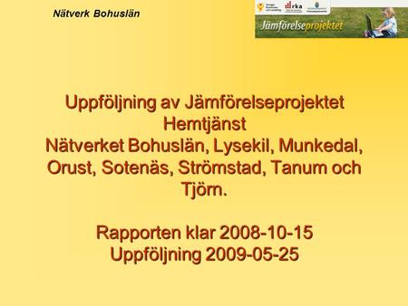 Uppföljning av Jämförelseprojektet Hemtjänst Nätverket Bohuslän, Lysekil, Munkedal, Orust, Sotenäs, Strömstad, Tanum och Tjörn. Rapporten klar 2008-10-15.