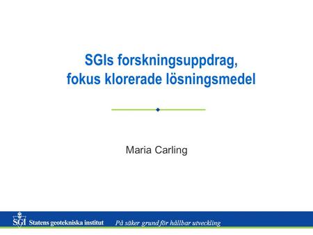 På säker grund för hållbar utveckling SGIs forskningsuppdrag, fokus klorerade lösningsmedel Maria Carling.