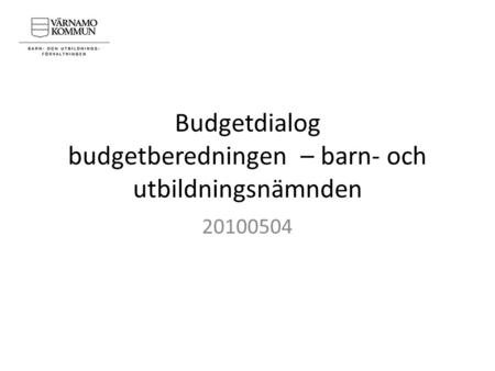 Budgetdialog budgetberedningen – barn- och utbildningsnämnden 20100504.
