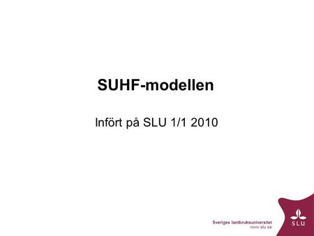 Sveriges lantbruksuniversitet www.slu.se SUHF-modellen Infört på SLU 1/1 2010.
