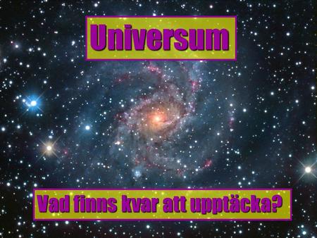Universum Vad finns kvar att upptäcka?. När vi ser långt bort ser vi också långt tillbaka i tiden!