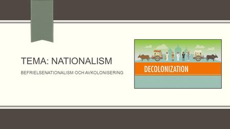 TEMA: Nationalism Befrielsenationalism och avkolonisering