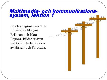 Multimedie- och kommunikations- system, lektion 1 Föreläsningsmaterialet är författat av Magnus Eriksson och Iskra Popova. Bilder är även hämtade från.