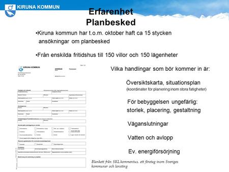 Erfarenhet Planbesked Kiruna kommun har t.o.m. oktober haft ca 15 stycken ansökningar om planbesked Från enskilda fritidshus till 150 villor och 150 lägenheter.