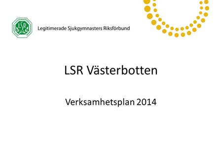LSR Västerbotten Verksamhetsplan 2014. LSR Västerbotten Kongressbeslut för mandatperioden 2013-2016 Vision Sjukgymnasters insatser är självklara för hållbar.