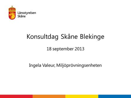 18 september 2013 Ingela Valeur, Miljöprövningsenheten Konsultdag Skåne Blekinge.