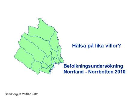 Hälsa på lika villor? Befolkningsundersökning Norrland - Norrbotten 2010 Sandberg, K 2010-12-02.