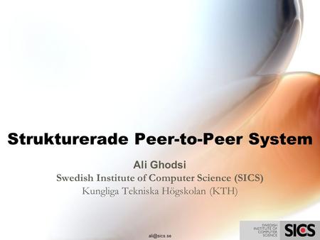Strukturerade Peer-to-Peer System Ali Ghodsi Swedish Institute of Computer Science (SICS) Kungliga Tekniska Högskolan (KTH)