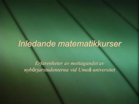 Inledande matematikkurser Erfarenheter av mottagandet av nyb ö rjarstudenterna vid Ume å universitet.