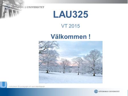 Www.gu.se Välkommen ! LAU325 VT 2015. www.gu.se Inger Lindvall, kursansvarig Anette Wahlandt, kursledare ********* Barbro Ericsson, kursadministratör.